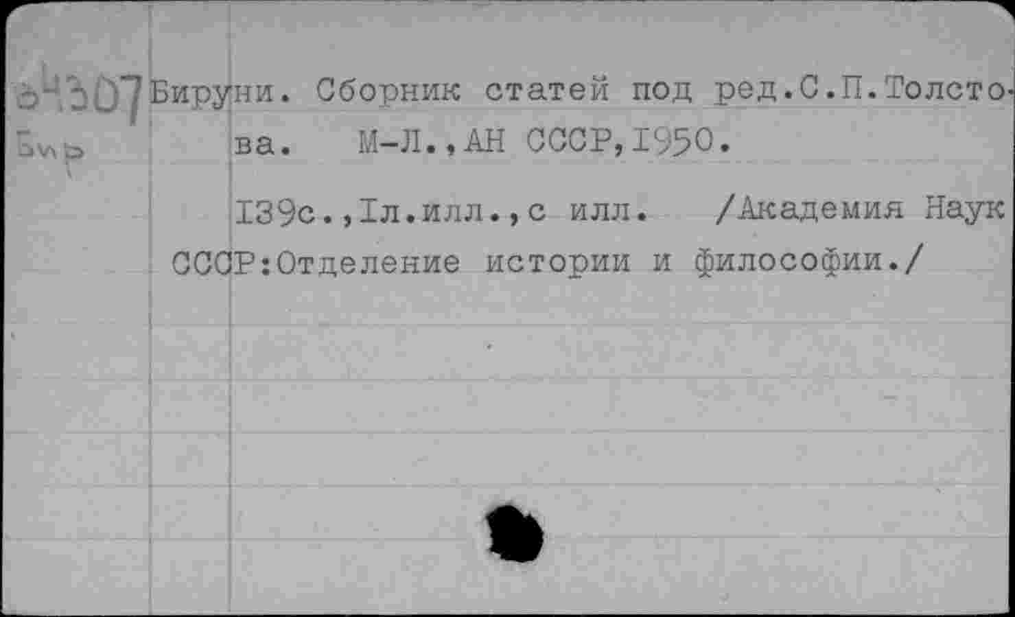 ﻿Ь-^О^Биру:
ни. Сборник статей под ред.С.П.Толсто ва. М-Л..АН СССР,1950.
139с.,1л.илл.,с илл. /Академия Наук СССР:Отделение истории и философии./